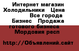 Интернет магазин Холодильники › Цена ­ 150 000 - Все города Бизнес » Продажа готового бизнеса   . Мордовия респ.